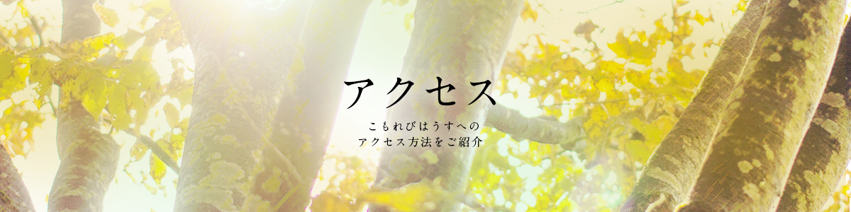 アクセス | こもれびはうすへのアクセス方法をご紹介